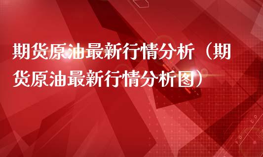 期货原油最新行情分析（期货原油最新行情分析图）