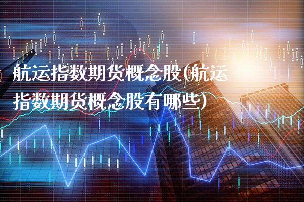 航运指数期货概念股(航运指数期货概念股有哪些)_https://www.boyangwujin.com_恒指期货_第1张