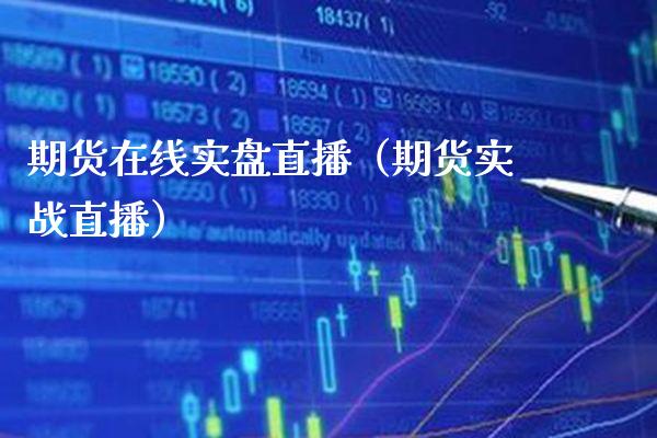 期货在线实盘直播（期货实战直播）