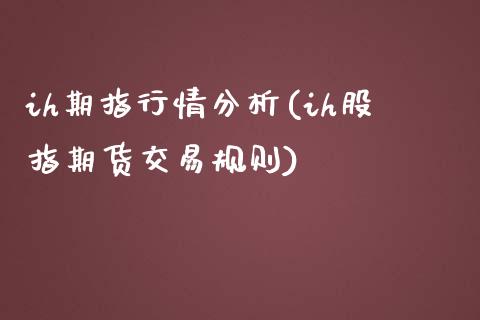 ih期指行情分析(ih股指期货交易规则)_https://www.boyangwujin.com_恒指期货_第1张