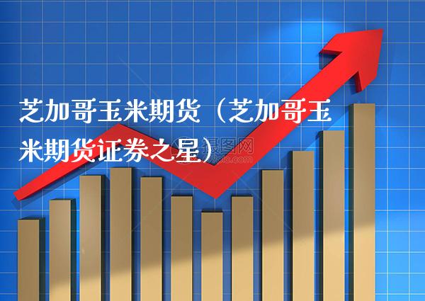 芝加哥玉米期货（芝加哥玉米期货证券之星）_https://www.boyangwujin.com_白银期货_第1张