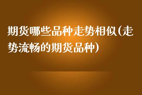 期货哪些品种走势相似(走势流畅的期货品种)_https://www.boyangwujin.com_黄金期货_第1张