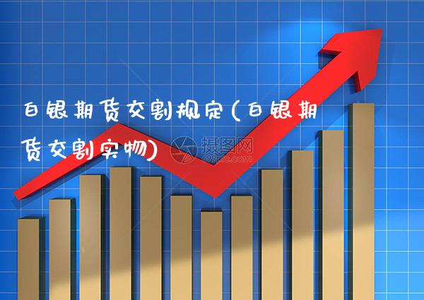 白银期货交割规定(白银期货交割实物)_https://www.boyangwujin.com_纳指期货_第1张