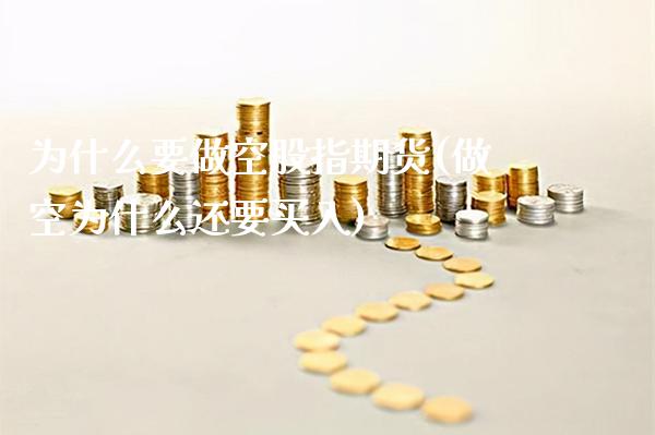 为什么要做空股指期货(做空为什么还要买入)