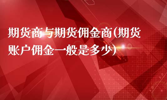 期货商与期货佣金商(期货账户佣金一般是多少)_https://www.boyangwujin.com_原油直播间_第1张