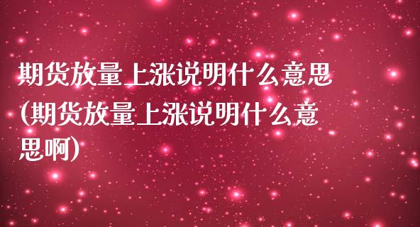 期货放量上涨说明什么意思(期货放量上涨说明什么意思啊)_https://www.boyangwujin.com_期货直播间_第1张