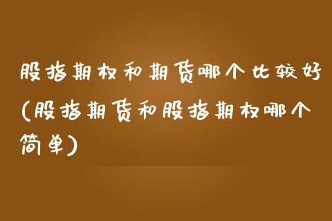 股指期权和期货哪个比较好(股指期货和股指期权哪个简单)