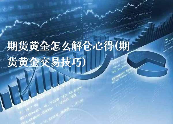 期货黄金怎么解仓心得(期货黄金交易技巧)_https://www.boyangwujin.com_期货科普_第1张