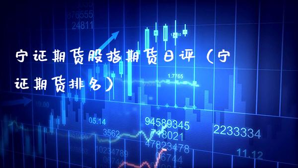 宁证期货股指期货日评（宁证期货排名）_https://www.boyangwujin.com_纳指期货_第1张