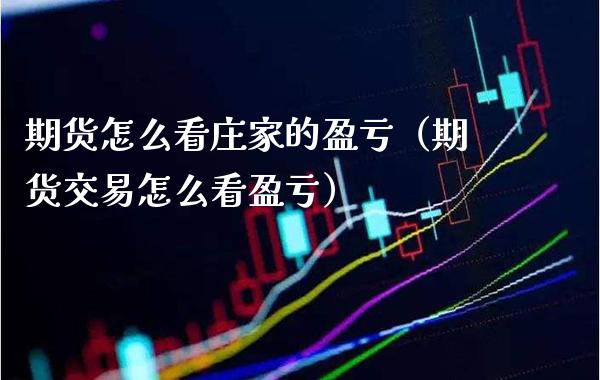 期货怎么看庄家的盈亏（期货交易怎么看盈亏）_https://www.boyangwujin.com_期货直播间_第1张