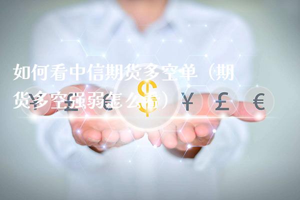 如何看中信期货多空单（期货多空强弱怎么看）