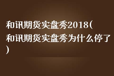和讯期货实盘秀2018(和讯期货实盘秀为什么停了)_https://www.boyangwujin.com_期货直播间_第1张