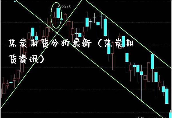 焦炭期货分析最新（焦炭期货资讯）_https://www.boyangwujin.com_黄金期货_第1张