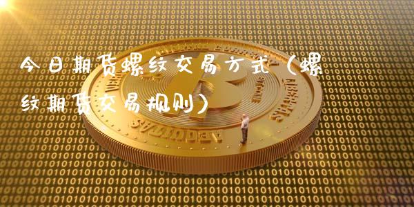 今日期货螺纹交易方式（螺纹期货交易规则）_https://www.boyangwujin.com_黄金期货_第1张