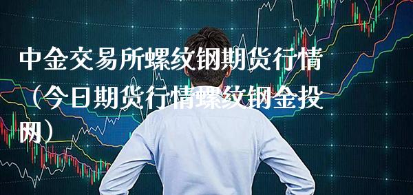 中金交易所螺纹钢期货行情（今日期货行情螺纹钢金投网）_https://www.boyangwujin.com_恒生指数_第1张