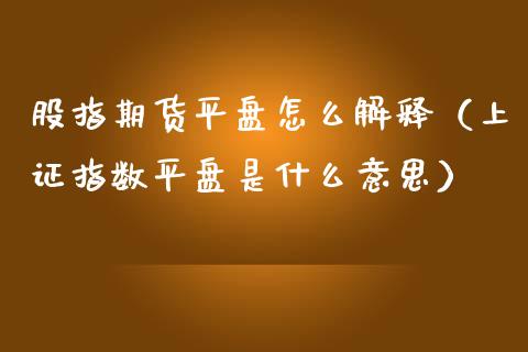 股指期货平盘怎么解释（上证指数平盘是什么意思）