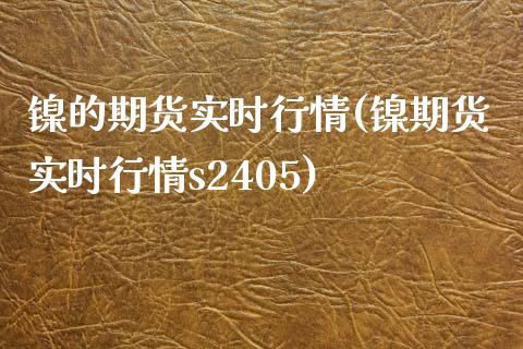 镍的期货实时行情(镍期货实时行情s2405)_https://www.boyangwujin.com_期货科普_第1张