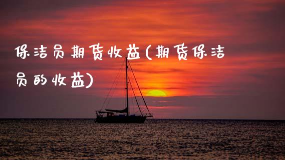 保洁员期货收益(期货保洁员的收益)