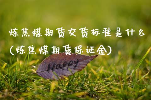 炼焦煤期货交货标准是什么(炼焦煤期货保证金)