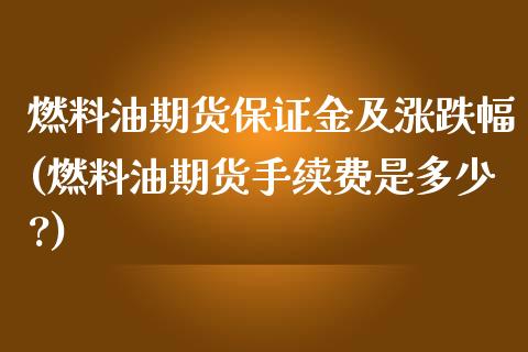 燃料油期货保证金及涨跌幅(燃料油期货手续费是多少?)_https://www.boyangwujin.com_恒指期货_第1张