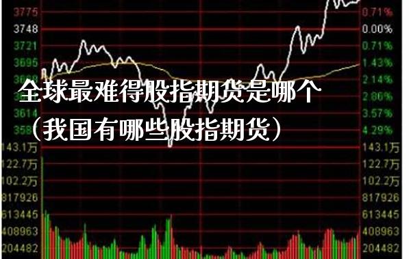 全球最难得股指期货是哪个（我国有哪些股指期货）