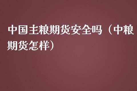 中国主粮期货安全吗（中粮期货怎样）