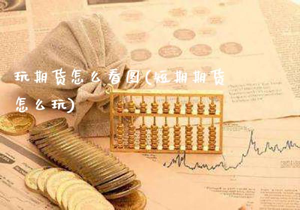 玩期货怎么看图(短期期货怎么玩)_https://www.boyangwujin.com_黄金期货_第1张