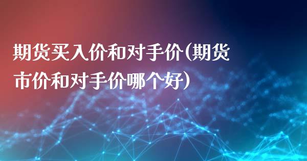 期货买入价和对手价(期货市价和对手价哪个好)_https://www.boyangwujin.com_期货科普_第1张
