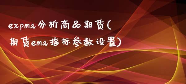 expma分析商品期货(期货ema指标参数设置)