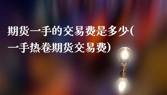 期货一手的交易费是多少(一手热卷期货交易费)_https://www.boyangwujin.com_期货直播间_第1张