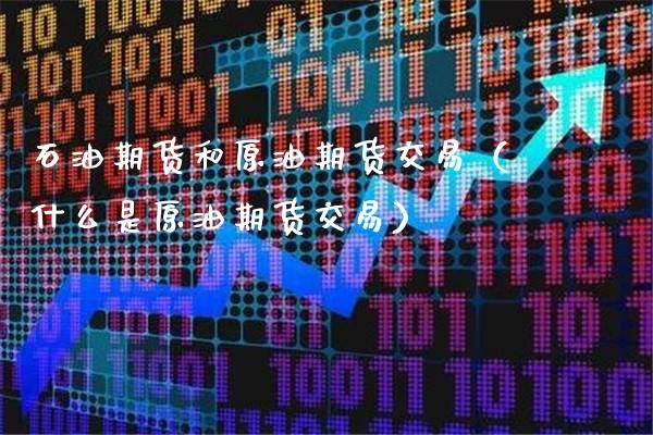 石油期货和原油期货交易（什么是原油期货交易）