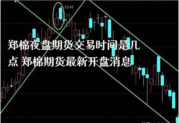 郑棉夜盘期货交易时间是几点 郑棉期货最新开盘消息