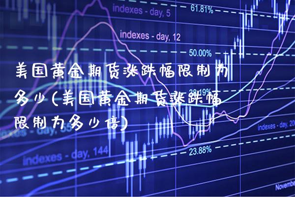 美国黄金期货涨跌幅限制为多少(美国黄金期货涨跌幅限制为多少倍)_https://www.boyangwujin.com_期货直播间_第1张