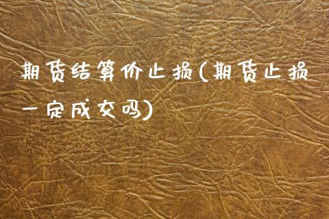 期货结算价止损(期货止损一定成交吗)