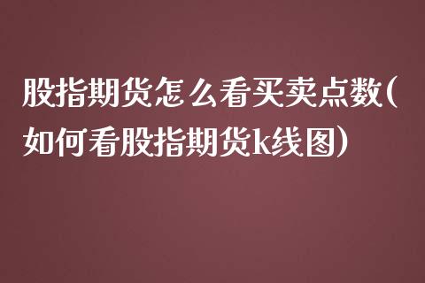 股指期货怎么看买卖点数(如何看股指期货k线图)_https://www.boyangwujin.com_期货直播间_第1张