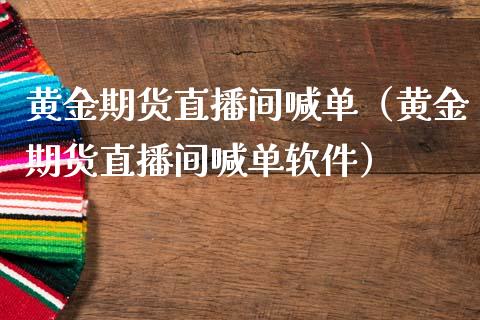 黄金期货直播间喊单（黄金期货直播间喊单软件）_https://www.boyangwujin.com_道指期货_第1张