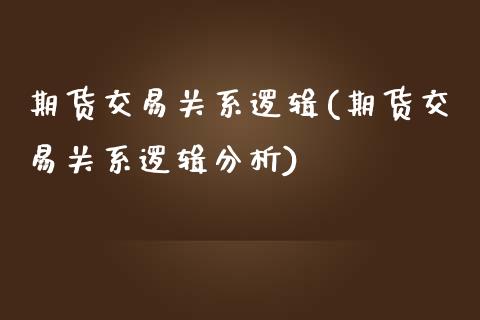 期货交易关系逻辑(期货交易关系逻辑分析)_https://www.boyangwujin.com_纳指期货_第1张