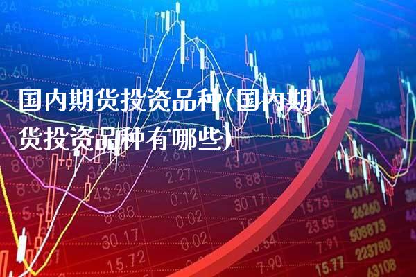 国内期货投资品种(国内期货投资品种有哪些)_https://www.boyangwujin.com_黄金期货_第1张