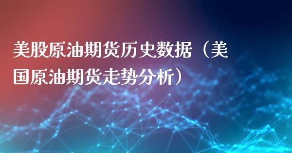 美股原油期货历史数据（美国原油期货走势分析）_https://www.boyangwujin.com_期货直播间_第1张