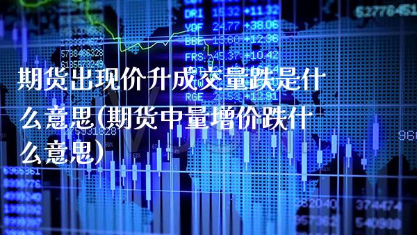 期货出现价升成交量跌是什么意思(期货中量增价跌什么意思)_https://www.boyangwujin.com_期货直播间_第1张