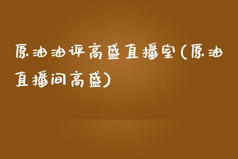 原油油评高盛直播室(原油直播间高盛)_https://www.boyangwujin.com_期货开户_第1张