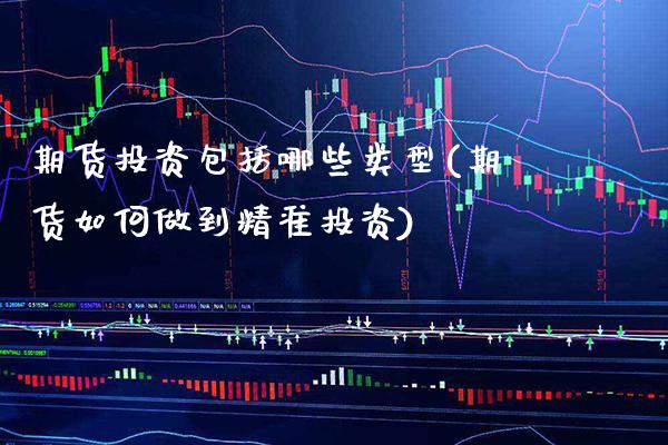 期货投资包括哪些类型(期货如何做到精准投资)_https://www.boyangwujin.com_恒指期货_第1张