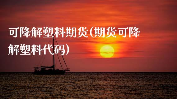 可降解塑料期货(期货可降解塑料代码)_https://www.boyangwujin.com_期货直播间_第1张