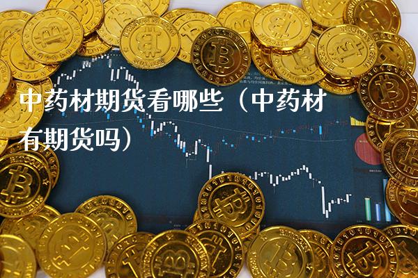 中药材期货看哪些（中药材有期货吗）_https://www.boyangwujin.com_纳指期货_第1张