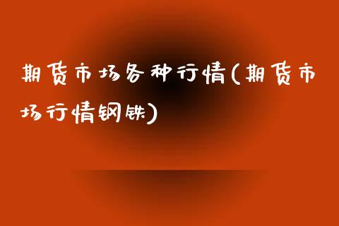 期货市场各种行情(期货市场行情钢铁)