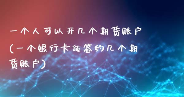 一个人可以开几个期货账户(一个银行卡能签约几个期货账户)_https://www.boyangwujin.com_黄金期货_第1张