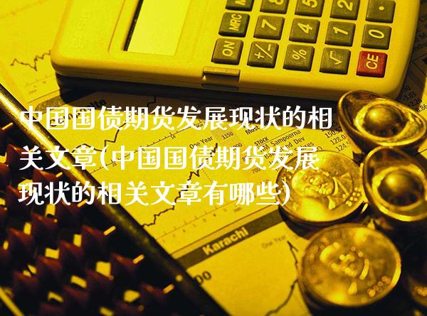 中国国债期货发展现状的相关文章(中国国债期货发展现状的相关文章有哪些)