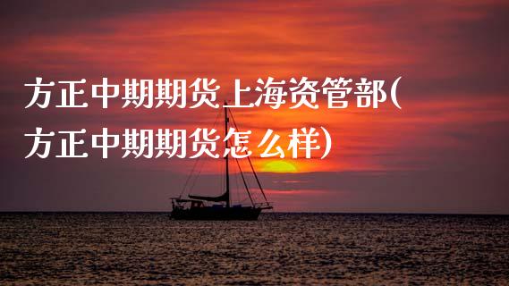 方正中期期货上海资管部(方正中期期货怎么样)_https://www.boyangwujin.com_期货直播间_第1张