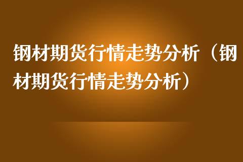 钢材期货行情走势分析（钢材期货行情走势分析）