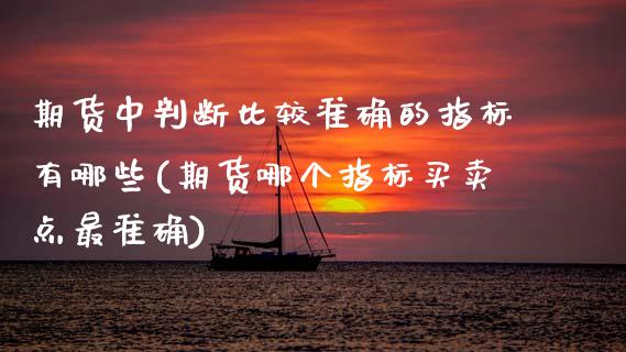 期货中判断比较准确的指标有哪些(期货哪个指标买卖点最准确)_https://www.boyangwujin.com_期货直播间_第1张
